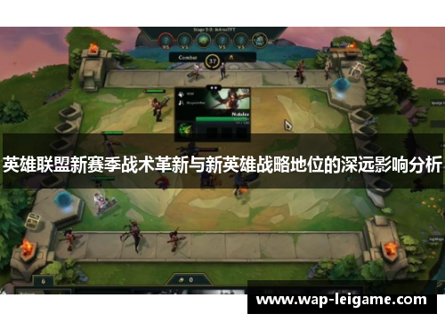 英雄联盟新赛季战术革新与新英雄战略地位的深远影响分析
