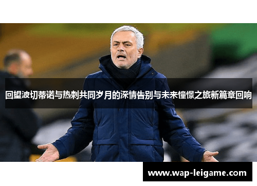 回望波切蒂诺与热刺共同岁月的深情告别与未来憧憬之旅新篇章回响