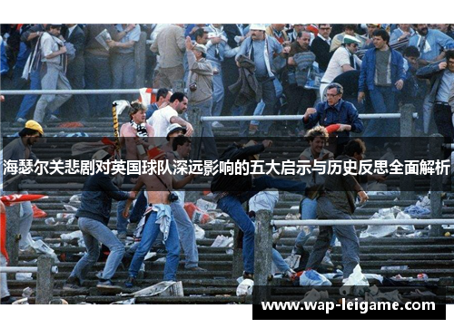 海瑟尔关悲剧对英国球队深远影响的五大启示与历史反思全面解析