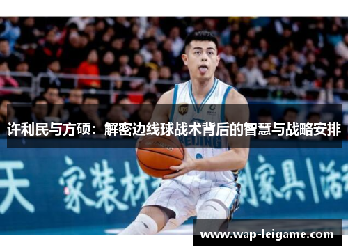 许利民与方硕：解密边线球战术背后的智慧与战略安排