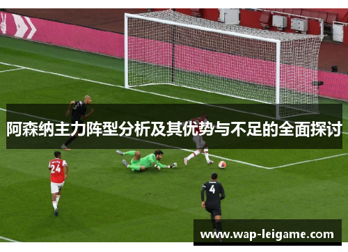阿森纳主力阵型分析及其优势与不足的全面探讨