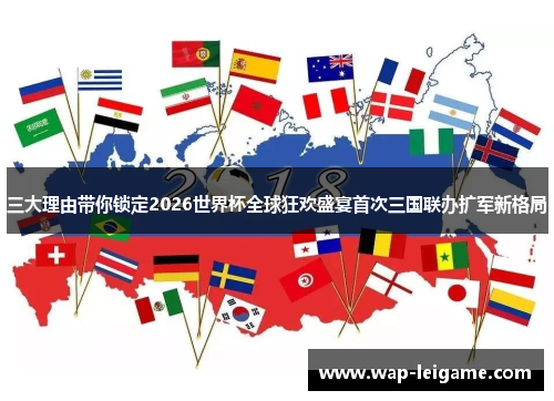 三大理由带你锁定2026世界杯全球狂欢盛宴首次三国联办扩军新格局