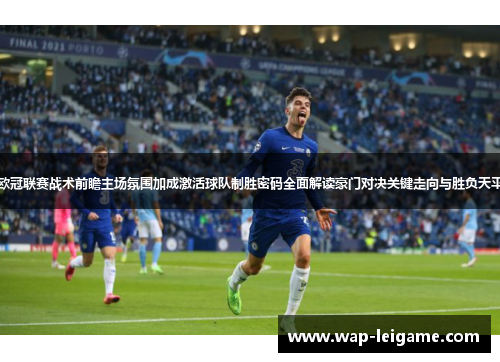 欧冠联赛战术前瞻主场氛围加成激活球队制胜密码全面解读豪门对决关键走向与胜负天平
