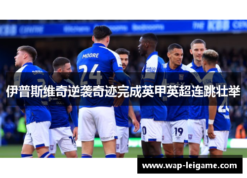 伊普斯维奇逆袭奇迹完成英甲英超连跳壮举