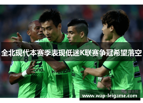 全北现代本赛季表现低迷K联赛争冠希望落空